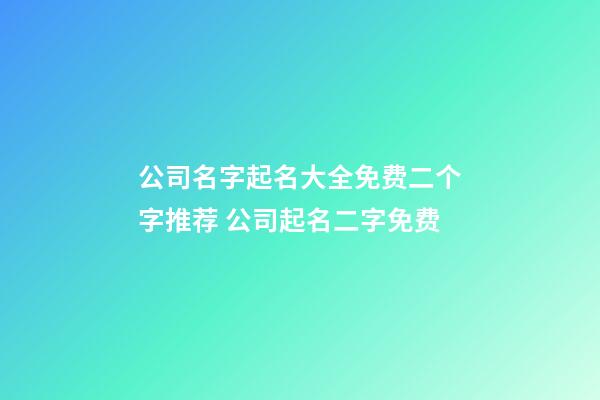 公司名字起名大全免费二个字推荐 公司起名二字免费-第1张-公司起名-玄机派